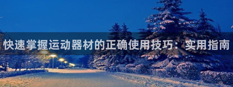 yy易游体育官网下载注册:快速掌握运动器材的正确使用技巧:实