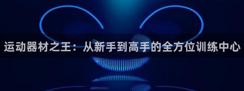 yy易游体育官网下载平台注册要钱吗是真的吗:运动器材之王:从