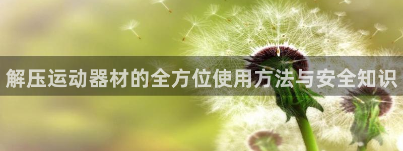 yy易游体育官网下载平台假的吗是真的吗吗:解压运动器材的全方