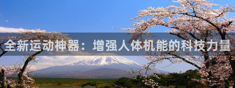 yy易游体育官网下载招商电话是多少:全新运动神器:增强人体机